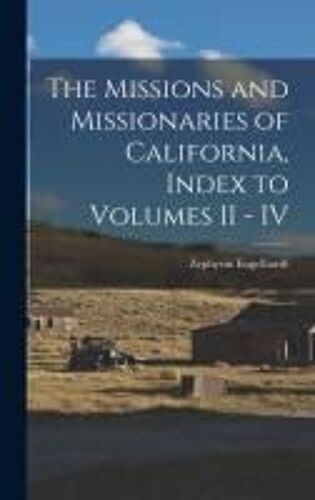 The Missions And Missionaries Of California, Index To Volumes Ii - Iv