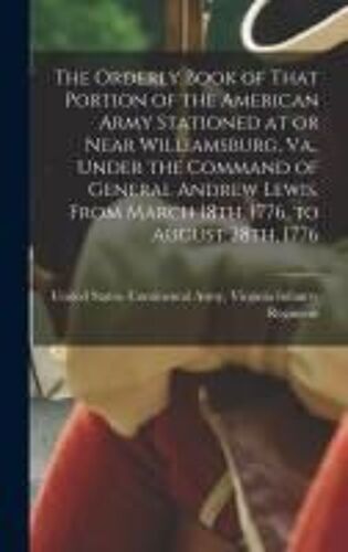 The Orderly Book Of That Portion Of The American Army Stationed At Or Near Williamsburg, Va., Under The Command Of General Andrew Lewis, From March 18