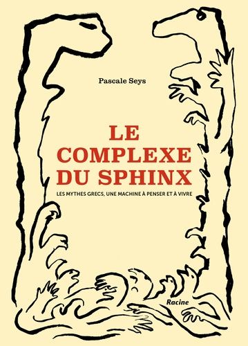 Le Complexe Du Sphinx - Les Mythes Grecs, Une Machine À Penser Et À Vivre