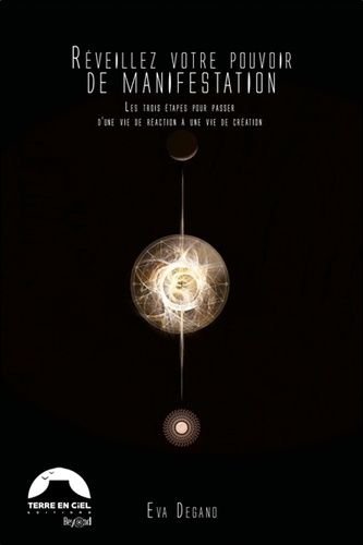 Réveillez Votre Pouvoir De Manifestation - Les Trois Étapes Pour Passer D'une Vie De Réaction À Une Vie De Création