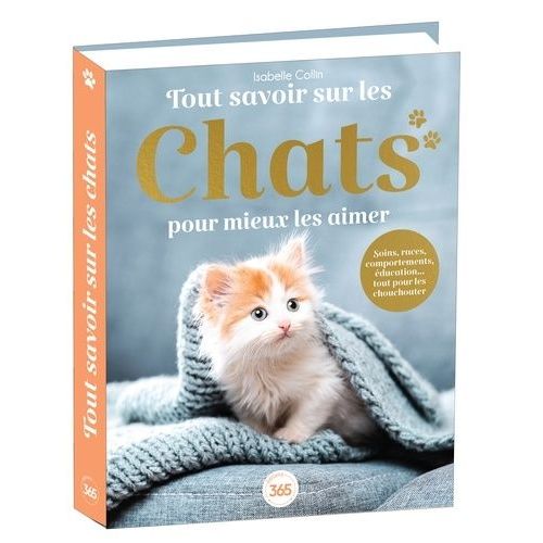 Tout Savoir Sur Les Chats Pour Mieux Les Aimer - Soins, Races, Comportements, Éducation - Tout Pour Les Chouchouter