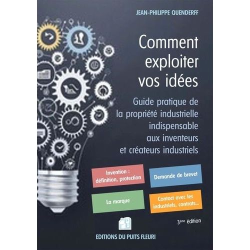 Comment Exploiter Vos Idées - Guide Pratique De La Propriété Industrielle Indispensable Aux Inventeurs Et Créateurs Industriels