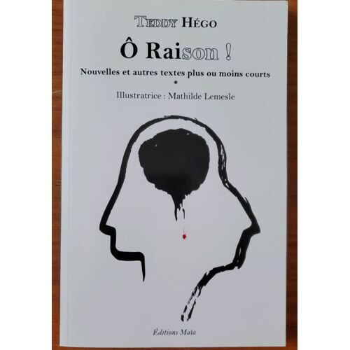 Ô Raison ! Nouvelles Et Autres Textes Plus Ou Moins Courts Par Teddy Hégo. Illustrations : Mathilde Lemesle