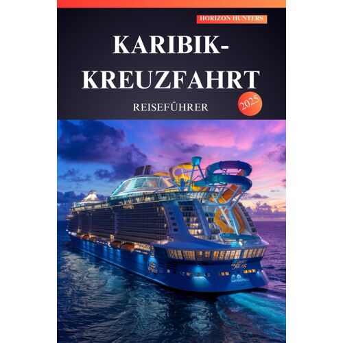 Karibik-Kreuzfahrt Reiseführer 2025: Entdecken Sie Das Paradies Insider-Tipps, Versteckte Schätze Und Unverzichtbare Abenteuer Für Erstreisende!