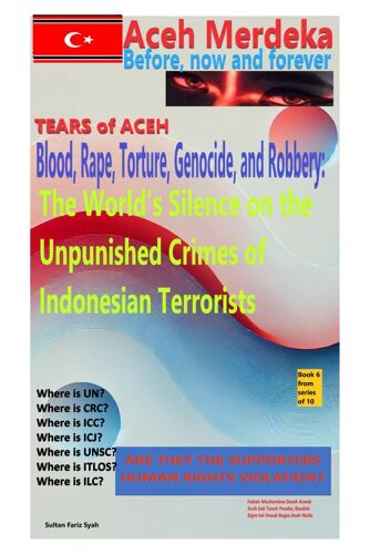Tear Of Aceh: Blood, Rape, Torture, Genocide, And Robbery: The Worlds Silence On The Unpunished Crimes Of Indonesian Terrorists (Aceh Merdeka (Aceh Always Independent)- Tears Of Aceh:)