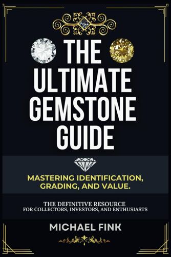 The Ultimate Gemstone Guide: Mastering Identification, Grading, And Value: The Definitive Resource For Collectors, Investors, And Enthusiasts