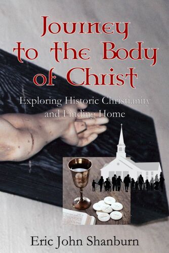 Journey To The Body Of Christ: Exploring Historic Christianity And Finding Home