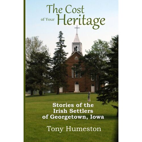 The Cost Of Your Heritage: Stories Of The Irish Settlers Of Georgetown, Iowa