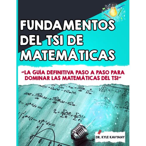 Fundamentos Del Tsi De Matemáticas: La Guía Definitiva Paso A Paso Para Dominar Las Matemáticas Del Tsi