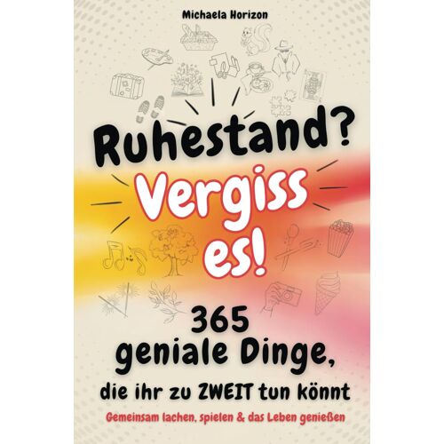 Ruhestand? Vergiss Es! 365 Geniale Dinge, Die Ihr Zu Zweit Tun Könnt - Gemeinsam Lachen, Spielen & Das Leben Genießen