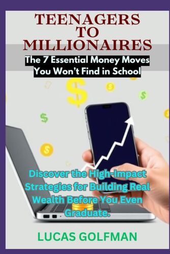 Teenagers To Millionaires: Discover The High-Impact Strategies For Building Real Wealth Before You Even Graduate. ("The Millionaire Mindset Series")