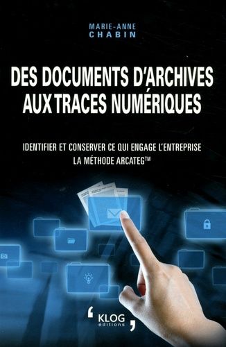 Des Documents D'archives Aux Traces Numériques - Identifier Et Conserver Ce Qui Engage L'entreprise : La Méthode Arcateg