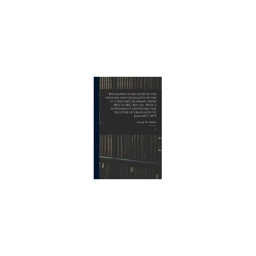 Biographical Register Of The Officers And Graduates Of The U. S. Military Academy, From 1802 To 1867. Rev. Ed., With A Supplement Continuing The Regis