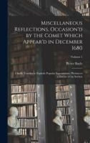 Miscellaneous Reflections, Occasion'd By The Comet Which Appear'd In December 1680: Chiefly Tending To Explode Popular Superstitions. Written To A Doc