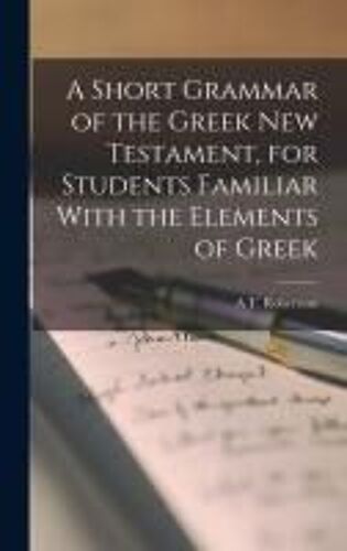 A Short Grammar Of The Greek New Testament, For Students Familiar With The Elements Of Greek