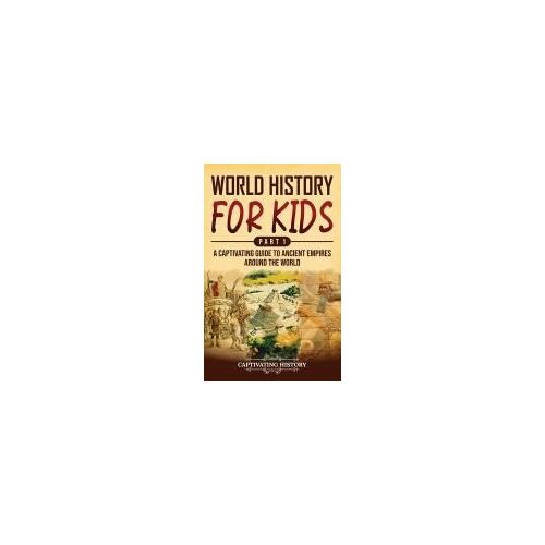 World History For Kids Part 1: A Captivating Guide To Ancient Empires Around The World