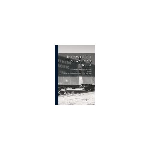 History Of The Railway Mail Service: A Chapter In The History Of Postal Affairs In The United States