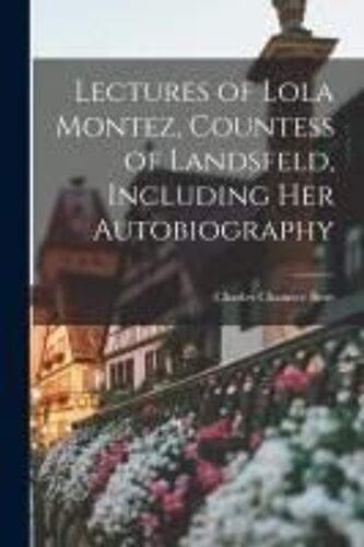 Lectures Of Lola Montez, Countess Of Landsfeld, Including Her Autobiography