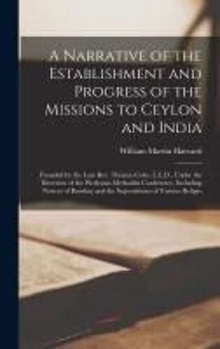 A Narrative Of The Establishment And Progress Of The Missions To Ceylon And India: Founded By The Late Rev. Thomas Coke, L.L.D., Under The Direction O