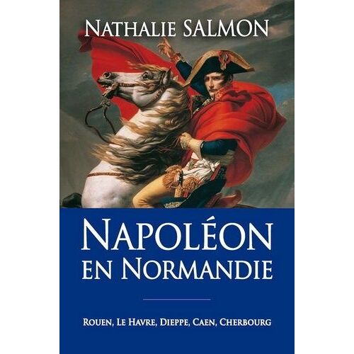 Napoléon En Normandie - Rouen, Le Havre, Dieppe, Caen, Cherbourg