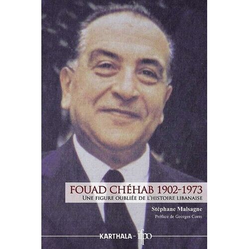 Fouad Chéhab 1902-1973 - Une Figure Oubliée De L'histoire Libanaise