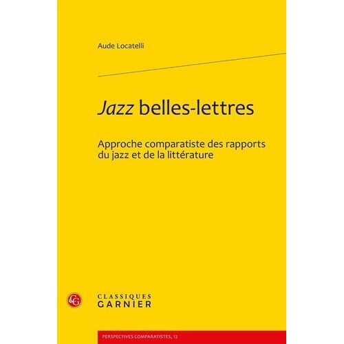 Jazz Belles-Lettres - Approche Comparatiste Des Rapports Du Jazz Et De La Littérature