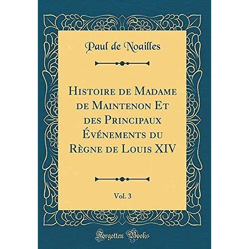 Histoire De Madame De Maintenon Et Des Principaux V Nements Du R Gne De Louis Xiv, Vol. 3 (Classic Reprint)