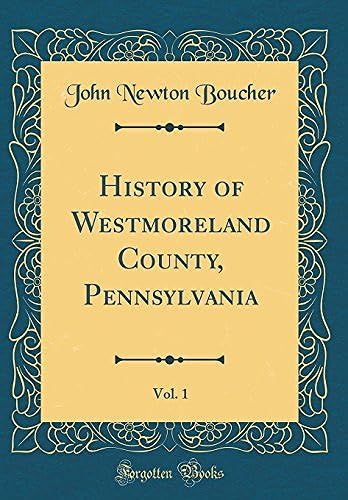 History Of Westmoreland County, Pennsylvania, Vol. 1 (Classic Reprint)