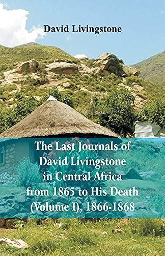 The Last Journals Of David Livingstone, In Central Africa, From 1865 To His Death, (Volume I), 1866-1868