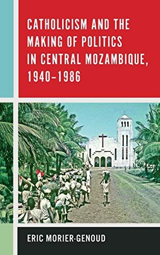 Catholicism And The Making Of Politics In Central Mozambique, 1940-1986