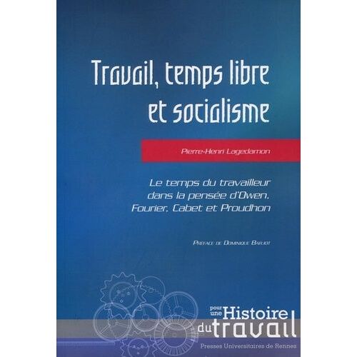 Travail, Temps Libre Et Socialisme - Le Temps Du Travailleur Dans La Pensée D'owen, Fourier, Cabet Et Proudhon