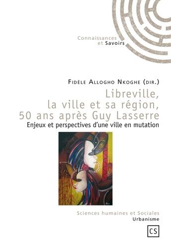 Libreville, La Ville Et Sa Région, 50 Ans Après Guy Lasserre - Enjeux Et Perspectives D'une Ville En Mutation