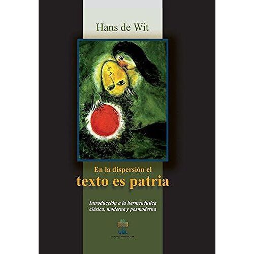 En La Dispersion El Texto Es Patria: Introduccion A La Hermeneutica Clasica, Moderna Y Posmoderna