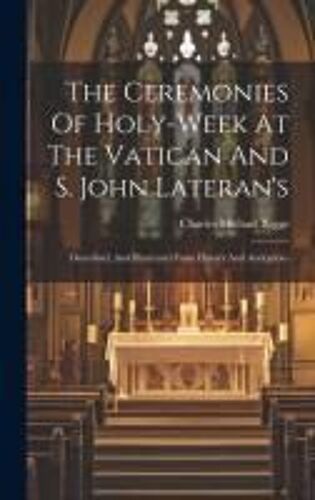 The Ceremonies Of Holy-Week At The Vatican And S. John Lateran's: Described, And Illustrated From History And Antiquities