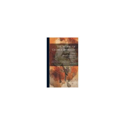 The Works Of George Berkeley: Including Many Of His Writings Hitherto Unpublished. With Prefaces, Annotations, His Life And Letters, And An Account