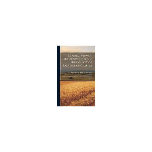 General View Of The Agriculture Of The County Of Palatine Of Chester: With Observations On The Means Of Its Improvement, Volume 7, Issue 1