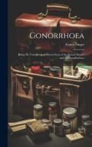 Gonorrhoea: Being The Translation Of Blenorrhoea Of The Sexual Organs And Its Complications