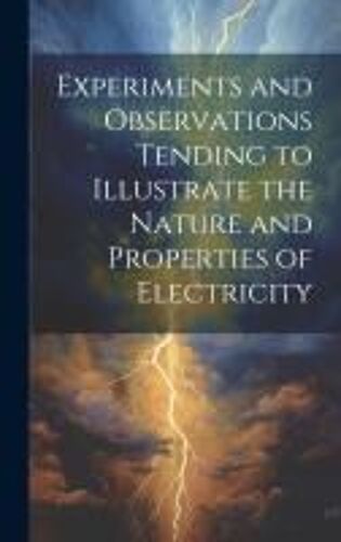 Experiments And Observations Tending To Illustrate The Nature And Properties Of Electricity