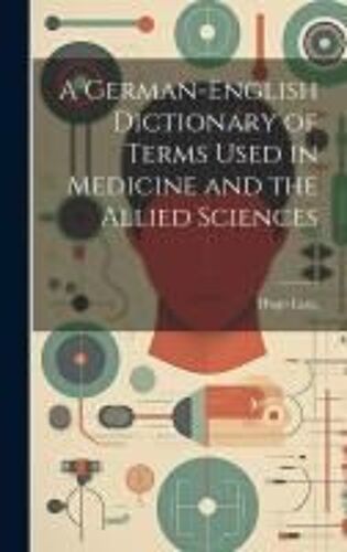 A German-English Dictionary Of Terms Used In Medicine And The Allied Sciences