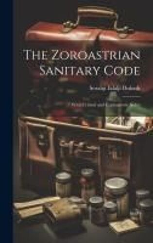 The Zoroastrian Sanitary Code: With Critical And Explanatory Notes
