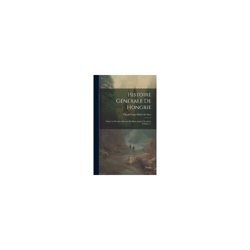 Histoire Générale De Hongrie: Depuis La Première Invasion Des Huns, Jusqu'à Nos Jours, Volume 2...