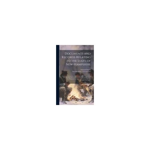 Documents And Records Relating To The State Of New-Hampshire: During The Period Of The American Revolution, From 1776 To 1783; Including The Constitut