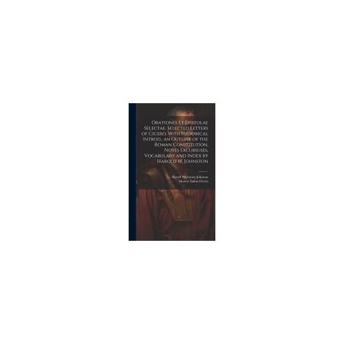 Orationes Et Epistolae Selectae. Selected Letters Of Cicero. With Historical Introd., An Outline Of The Roman Constitution, Notes Excursuses, Vocabulary And Index By Harold W. Johnston