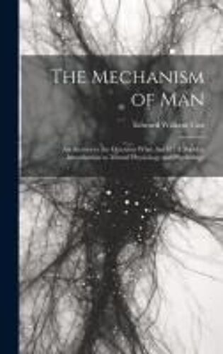 The Mechanism Of Man: An Answer To The Question What Am I?: A Popular Introduction To Mental Physiology And Psychology