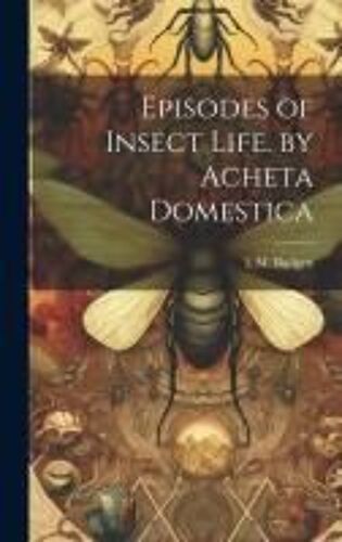 Episodes Of Insect Life. By Acheta Domestica