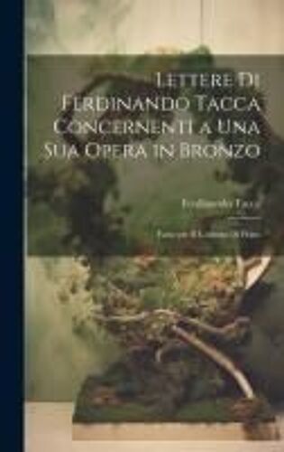 Lettere Di Ferdinando Tacca Concernenti A Una Sua Opera In Bronzo: Fatta Per Il Comune Di Prato