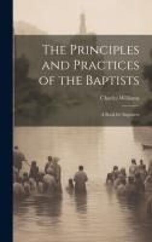 The Principles And Practices Of The Baptists: A Book For Inquirers