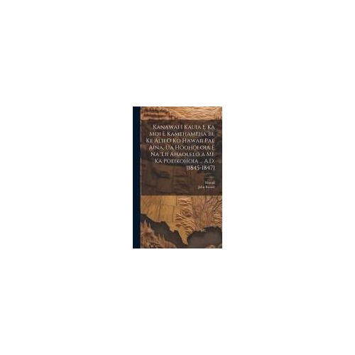 Kanawai I Kauia E Ka Moi E Kamehameha Iii, Ke Alii O Ko Hawaii Pae Aina, Ua Hooholoia E Na 'lii Ahaolelo A Me Ka Poeikohoia ... A.D. [1845-1847]