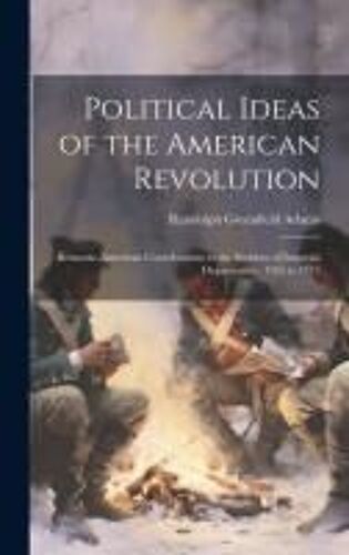 Political Ideas Of The American Revolution: Britannic-American Contributions To The Problem Of Imperial Organization, 1765 To 1775