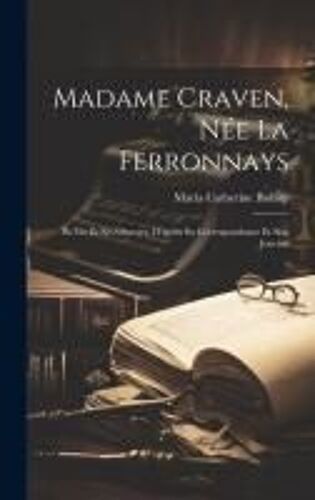 Madame Craven, Née La Ferronnays: Sa Vie Et Ses Oeuvres, D'après Sa Correspondance Et Son Journal